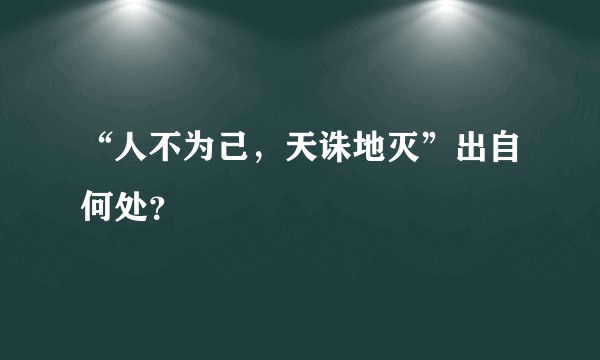 “人不为己,天诛地灭”出自何处?