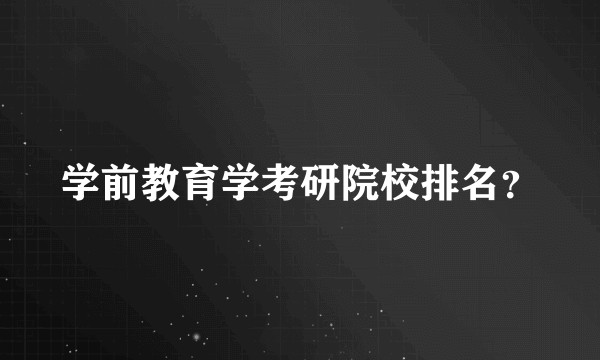 学前教育学考研院校排名？