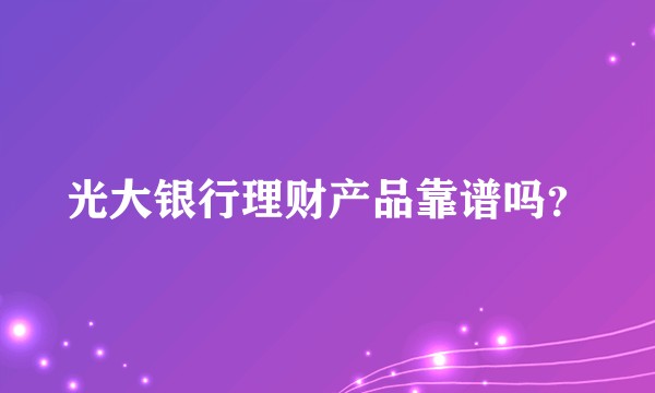 光大银行理财产品靠谱吗？