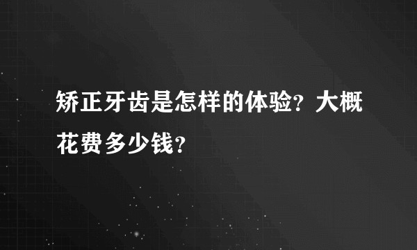 矫正牙齿是怎样的体验？大概花费多少钱？