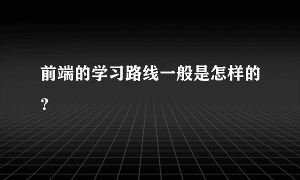 前端的学习路线一般是怎样的?