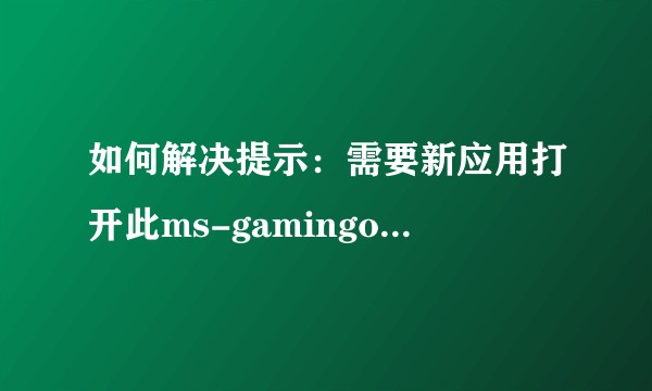 如何解决提示：需要新应用打开此ms-gamingoverlay？