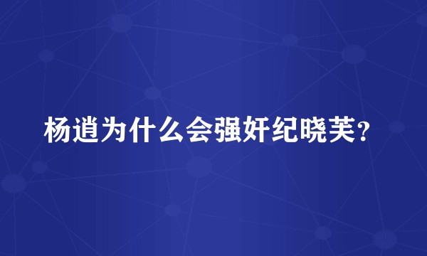 杨逍为什么会强奸纪晓芙？