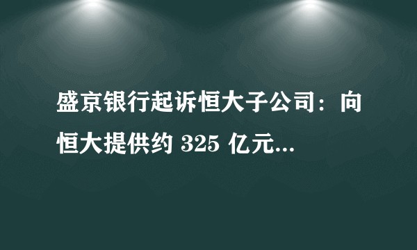 盛京银行起诉恒大子公司：向恒大提供约 325 亿元资金未能收回，还有哪些信息值得关注？