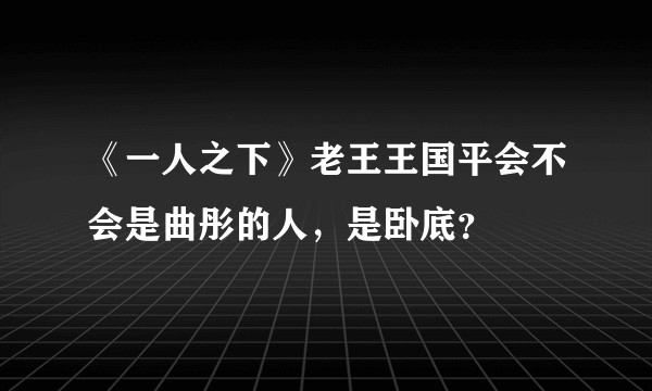 《一人之下》老王王国平会不会是曲彤的人，是卧底？