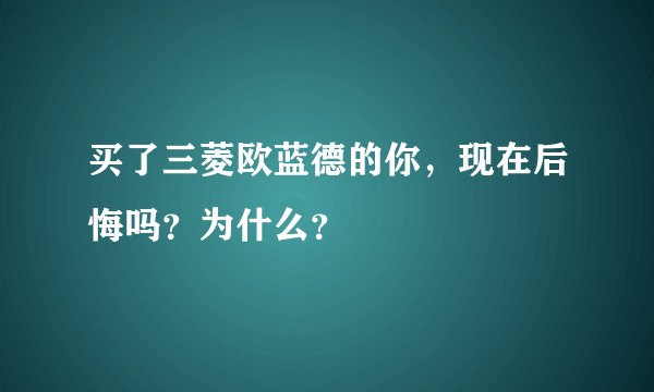 买了三菱欧蓝德的你,现在后悔吗?为什么?