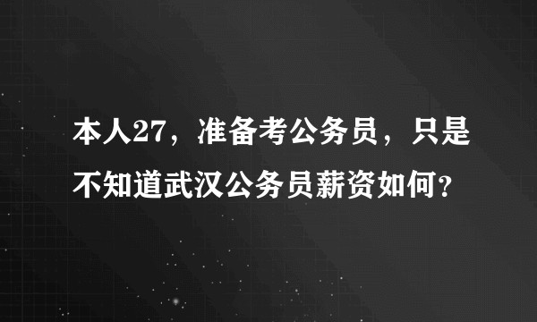本人27，准备考公务员，只是不知道武汉公务员薪资如何？