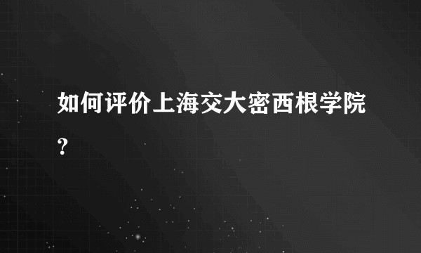 如何评价上海交大密西根学院？
