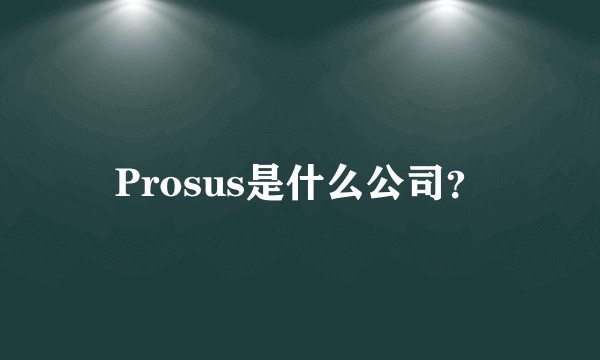 Prosus是什么公司？