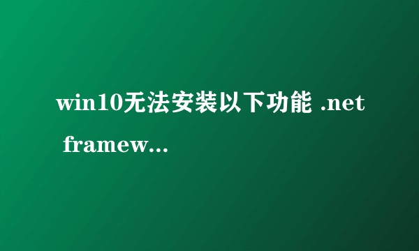 win10无法安装以下功能 .net framework 3.5？