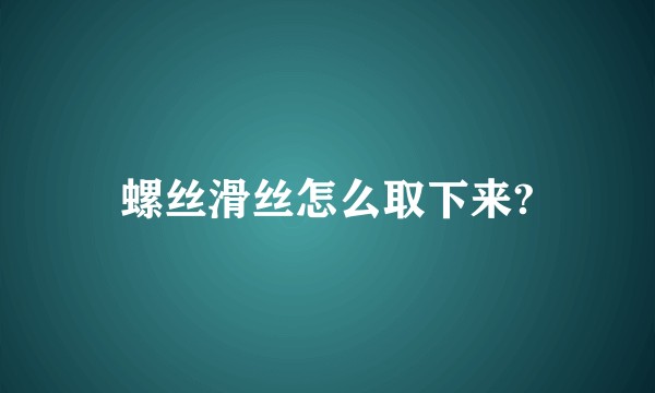 螺丝滑丝怎么取下来?