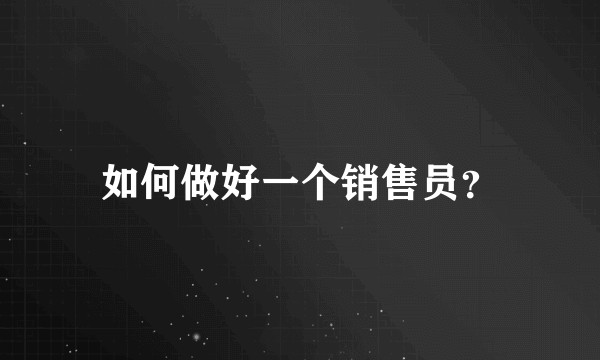如何做好一个销售员？