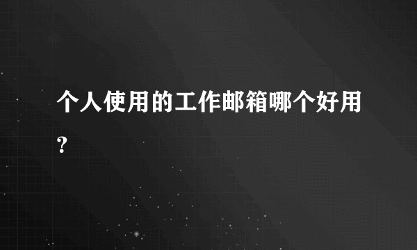 个人使用的工作邮箱哪个好用？