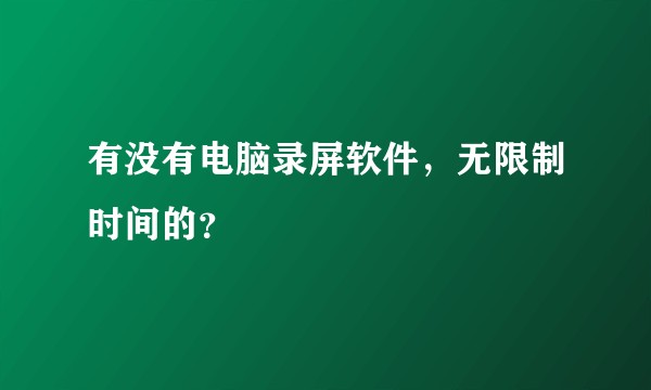 有没有电脑录屏软件,无限制时间的?
