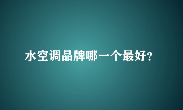 水空调品牌哪一个最好？