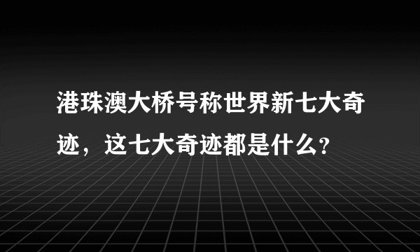 港珠澳大桥号称世界新七大奇迹，这七大奇迹都是什么？