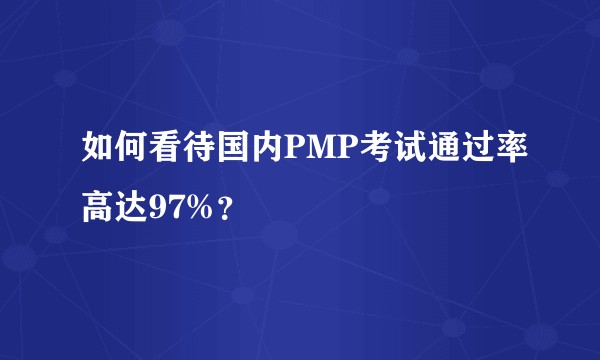 如何看待国内PMP考试通过率高达97%？