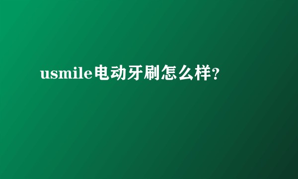 usmile电动牙刷怎么样？