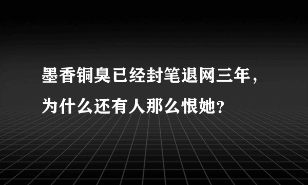 墨香铜臭已经封笔退网三年，为什么还有人那么恨她？