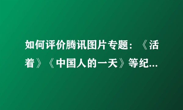 如何评价腾讯图片专题：《活着》《中国人的一天》等纪实作品？