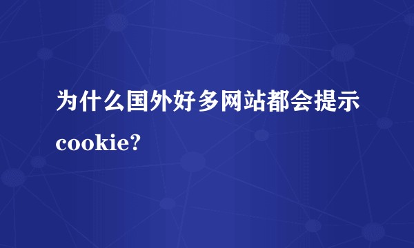 为什么国外好多网站都会提示cookie?