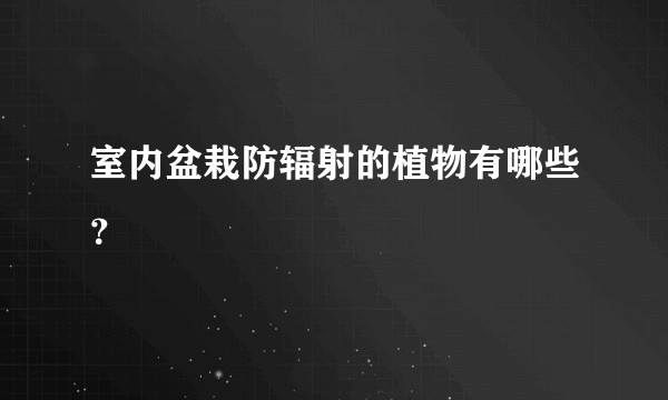 室内盆栽防辐射的植物有哪些？