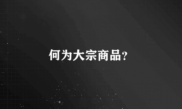何为大宗商品？