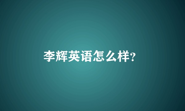 李辉英语怎么样?