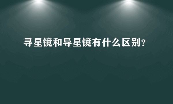 寻星镜和导星镜有什么区别？