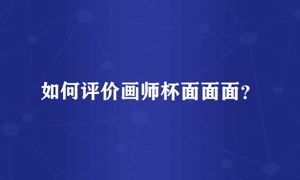 如何评价画师杯面面面？