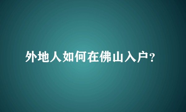外地人如何在佛山入户？