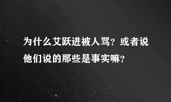 为什么艾跃进被人骂？或者说他们说的那些是事实嘛？