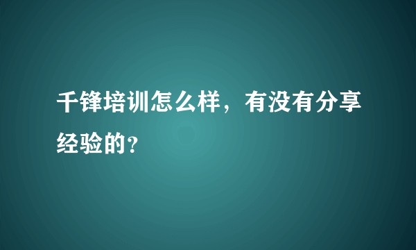 千锋培训怎么样，有没有分享经验的？