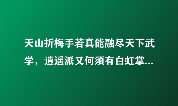 天山折梅手若真能融尽天下武学，逍遥派又何须有白虹掌力和天山六阳掌呢？