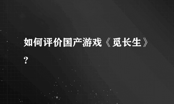 如何评价国产游戏《觅长生》?