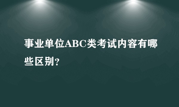 事业单位ABC类考试内容有哪些区别？