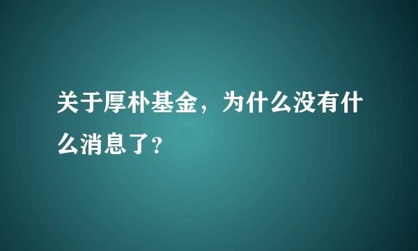 关于厚朴基金，为什么没有什么消息了？