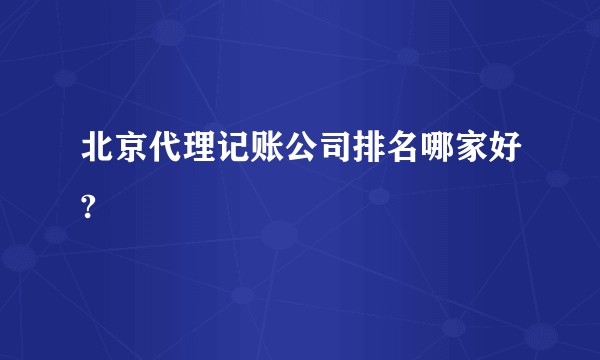 北京代理记账公司排名哪家好?