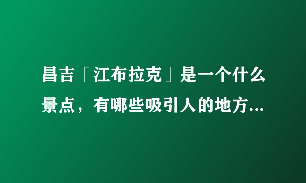 昌吉「江布拉克」是一个什么景点,有哪些吸引人的地方和游览建议?