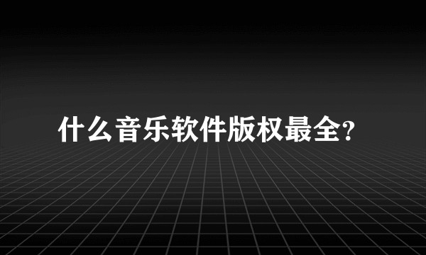 什么音乐软件版权最全？