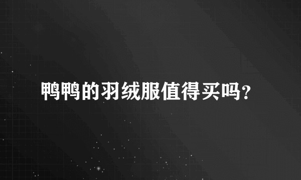 鸭鸭的羽绒服值得买吗？