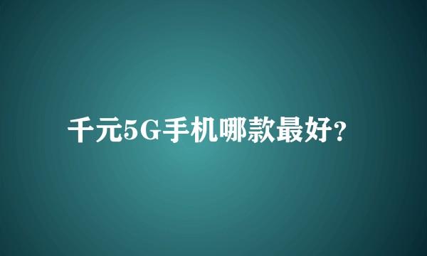 千元5G手机哪款最好？
