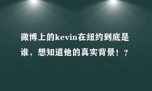 微博上的kevin在纽约到底是谁，想知道他的真实背景！？
