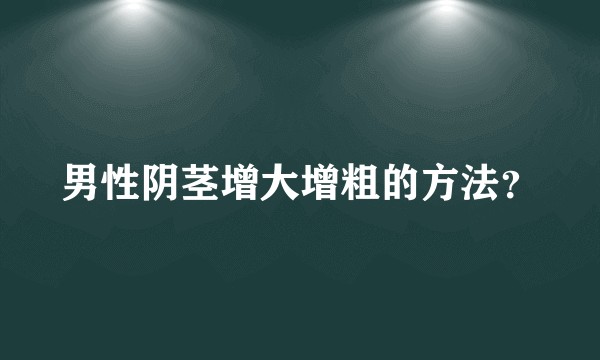 男性阴茎增大增粗的方法?