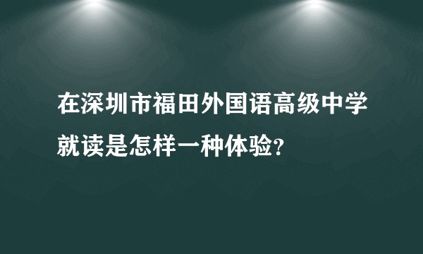 在深圳市福田外国语高级中学就读是怎样一种体验？