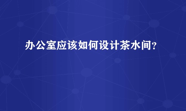 办公室应该如何设计茶水间?