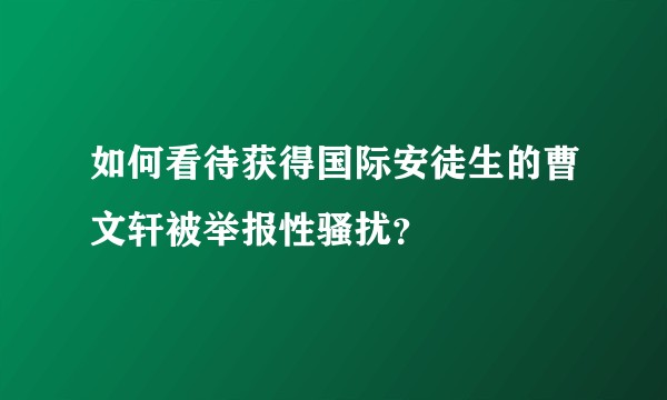 如何看待获得国际安徒生的曹文轩被举报性骚扰?