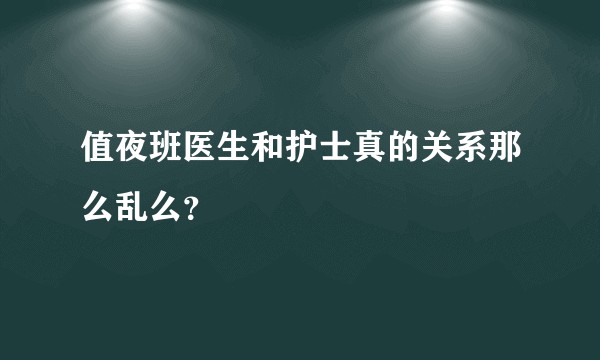 值夜班医生和护士真的关系那么乱么？