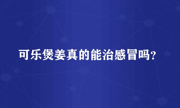 可乐煲姜真的能治感冒吗？