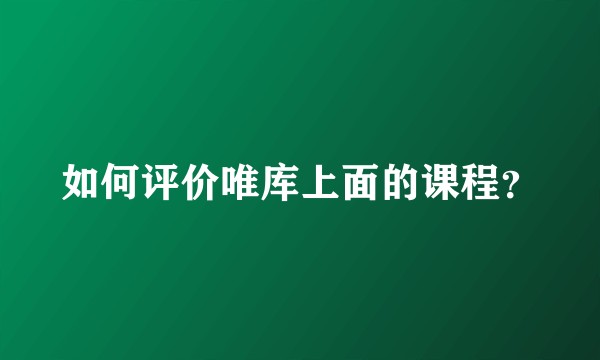 如何评价唯库上面的课程？